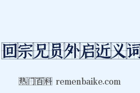 回宗兄员外启近义词是什么意思的图片